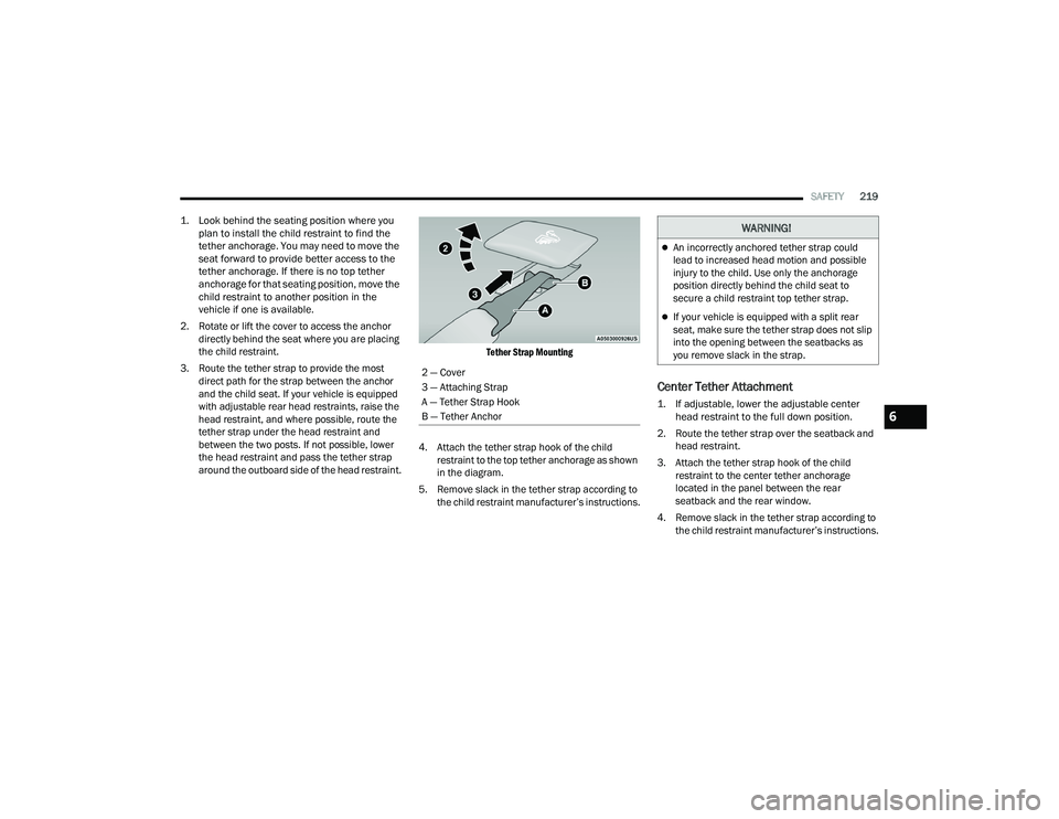 DODGE CHARGER 2021  Owners Manual 
SAFETY219

1. Look behind the seating position where you  plan to install the child restraint to find the 
tether anchorage. You may need to move the 
seat forward to provide better access to the 
te