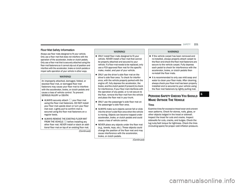 DODGE CHARGER 2021  Owners Manual 
SAFETY221
(Continued)
(Continued)
Floor Mat Safety Information

Always use floor mats designed to fit your vehicle.
Only use a floor mat that does not interfere with the 
operation of the accelerator