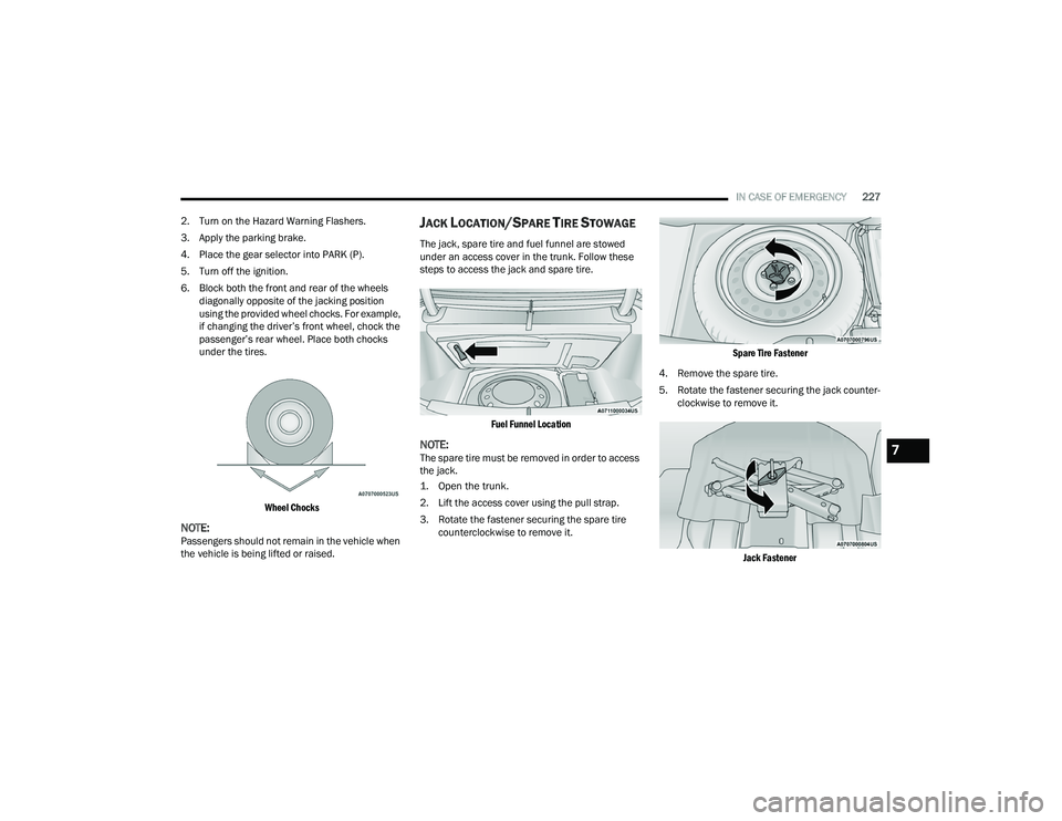 DODGE CHARGER 2021  Owners Manual 
IN CASE OF EMERGENCY227
2. Turn on the Hazard Warning Flashers.
3. Apply the parking brake.
4. Place the gear selector into PARK (P).
5. Turn off the ignition.
6. Block both the front and rear of the