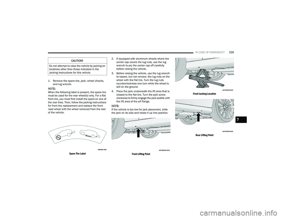 DODGE CHARGER 2021  Owners Manual 
IN CASE OF EMERGENCY229

1. Remove the spare tire, jack, wheel chocks,  and lug wrench.

NOTE:When the following label is present, the spare tire 
must be used for the rear wheel(s) only. For a flat 