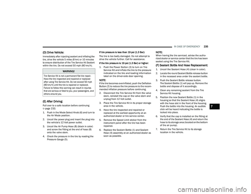 DODGE CHARGER 2021  Owners Manual 
IN CASE OF EMERGENCY235
(D) Drive Vehicle:

Immediately after injecting sealant and inflating the 
tire, drive the vehicle 5 miles (8 km) or 10 minutes 
to ensure distribution of the Tire Service Kit