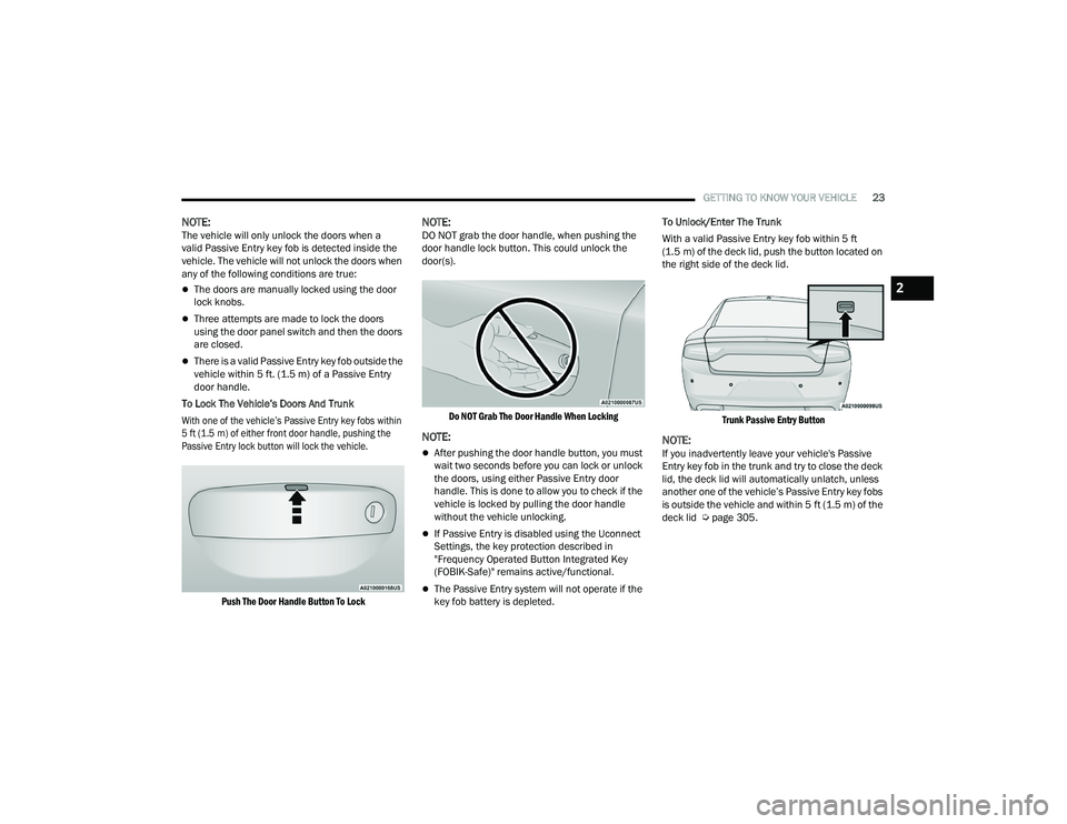 DODGE CHARGER 2021 Owners Manual
GETTING TO KNOW YOUR VEHICLE23
NOTE:The vehicle will only unlock the doors when a
valid Passive Entry key fob is detected inside the
vehicle. The vehicle will not unlock the doors when
any of the DODGE CHARGER 2021 Owners Manual
GETTING TO KNOW YOUR VEHICLE23
NOTE:The vehicle will only unlock the doors when a
valid Passive Entry key fob is detected inside the
vehicle. The vehicle will not unlock the doors when
any of the