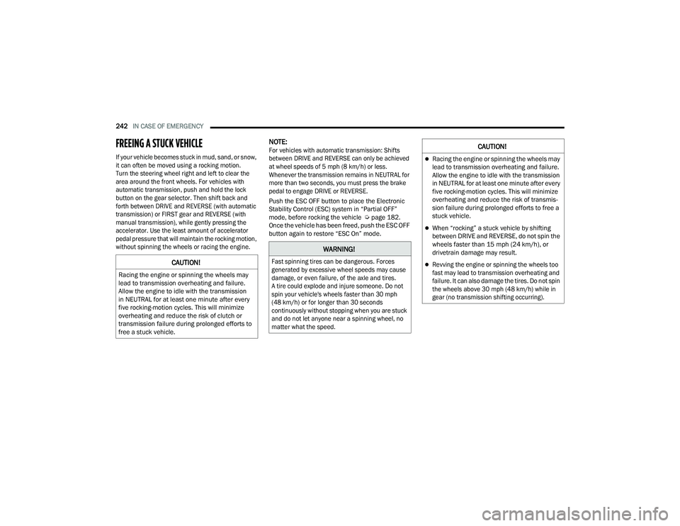 DODGE CHARGER 2021  Owners Manual 
242IN CASE OF EMERGENCY  
FREEING A STUCK VEHICLE    

If your vehicle becomes stuck in mud, sand, or snow, 
it can often be moved using a rocking motion. 
Turn the steering wheel right and left to c