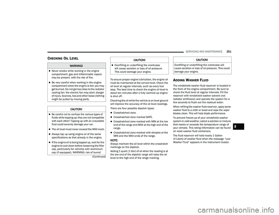 DODGE CHARGER 2021  Owners Manual 
SERVICING AND MAINTENANCE251
(Continued)
CHECKING OIL LEVEL
To ensure proper engine lubrication, the engine oil 
must be maintained at the correct level. Check the 
oil level at regular intervals, su