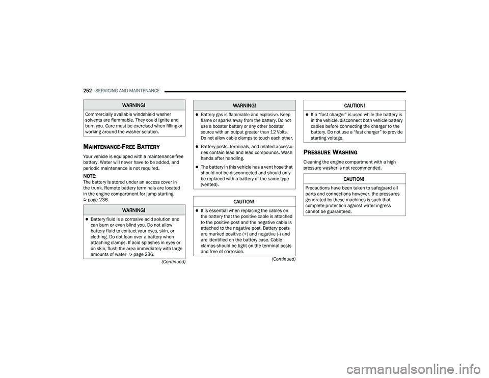 DODGE CHARGER 2021  Owners Manual 
252SERVICING AND MAINTENANCE  
(Continued)
(Continued)
MAINTENANCE-FREE BATTERY 
Your vehicle is equipped with a maintenance-free 
battery. Water will never have to be added, and 
periodic maintenanc