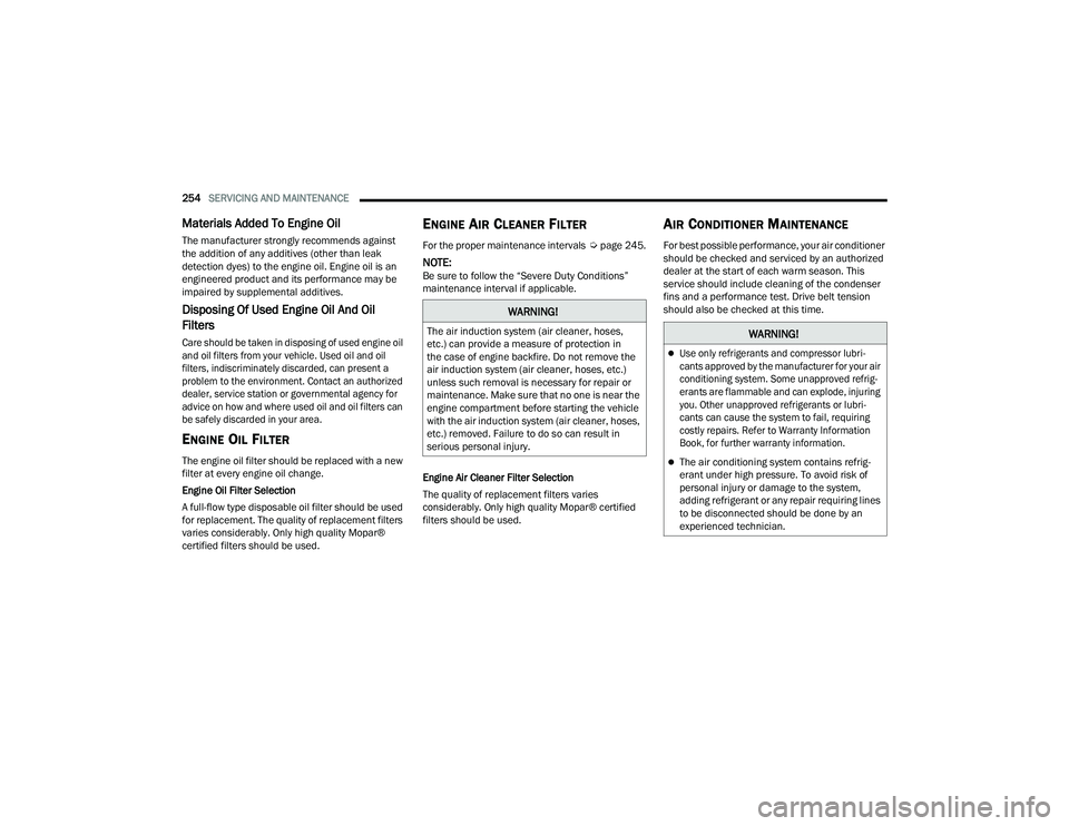 DODGE CHARGER 2021  Owners Manual 
254SERVICING AND MAINTENANCE  
Materials Added To Engine Oil 
The manufacturer strongly recommends against 
the addition of any additives (other than leak 
detection dyes) to the engine oil. Engine o