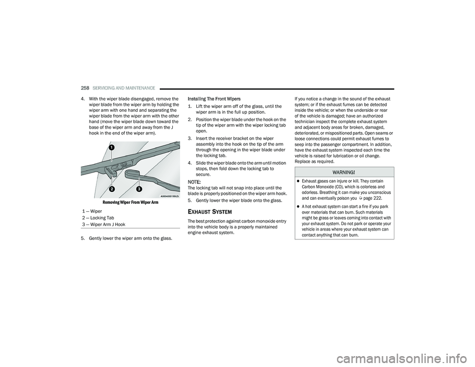 DODGE CHARGER 2021  Owners Manual 
258SERVICING AND MAINTENANCE  
4. With the wiper blade disengaged, remove the  wiper blade from the wiper arm by holding the 
wiper arm with one hand and separating the 
wiper blade from the wiper ar
