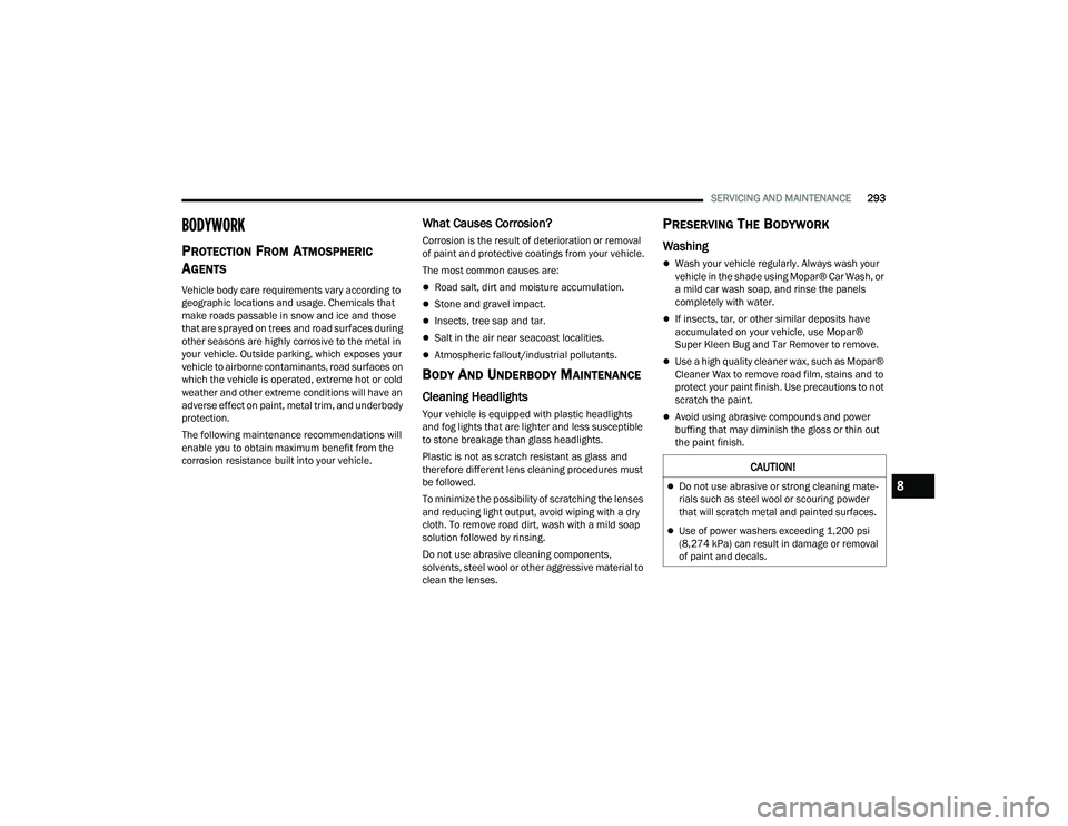 DODGE CHARGER 2021  Owners Manual 
SERVICING AND MAINTENANCE293
BODYWORK
PROTECTION FROM ATMOSPHERIC 
A
GENTS  
Vehicle body care requirements vary according to 
geographic locations and usage. Chemicals that 
make roads passable in s