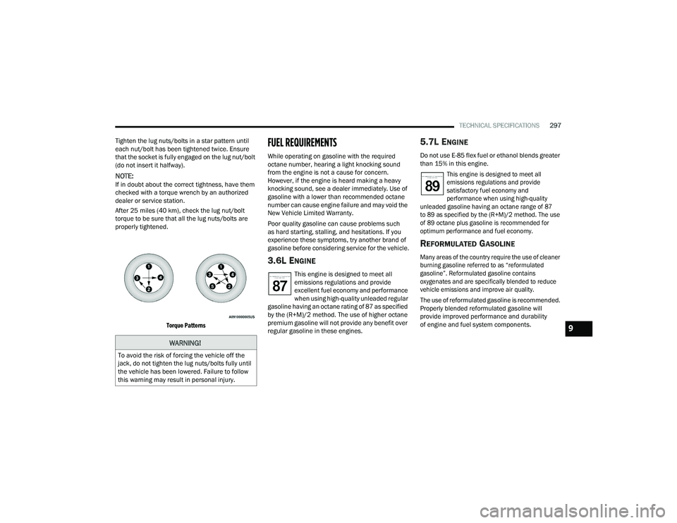 DODGE CHARGER 2021  Owners Manual 
TECHNICAL SPECIFICATIONS297
Tighten the lug nuts/bolts in a star pattern until 
each nut/bolt has been tightened twice. Ensure 
that the socket is fully engaged on the lug nut/bolt 
(do not insert it