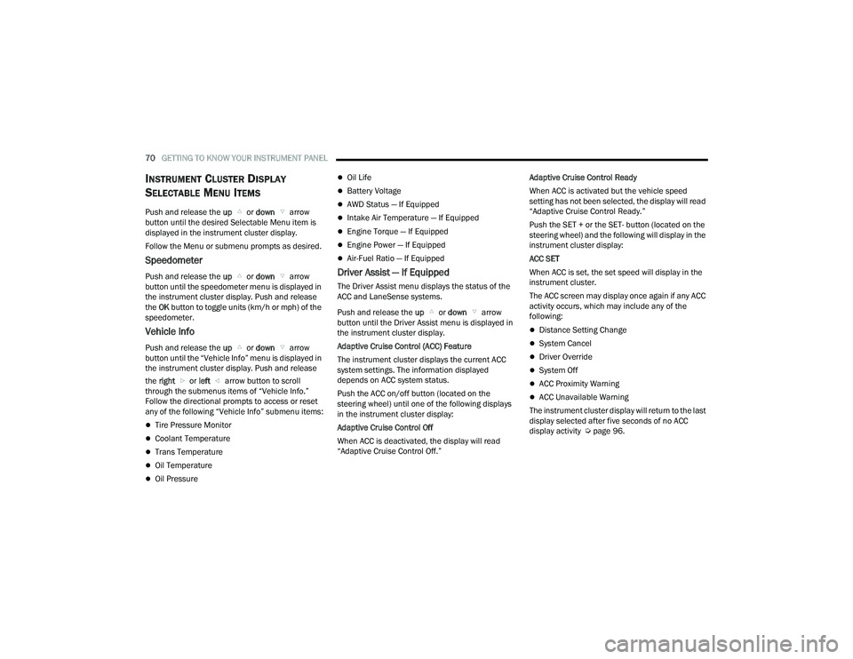 DODGE CHARGER 2021  Owners Manual 
70GETTING TO KNOW YOUR INSTRUMENT PANEL  
INSTRUMENT CLUSTER DISPLAY 
S
ELECTABLE MENU ITEMS
Push and release the  up  or down   arrow 
button until the desired Selectable Menu item is 
displayed in 