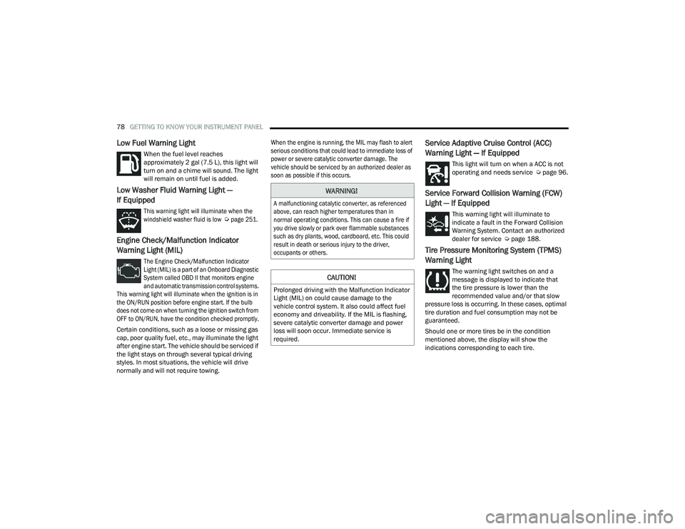 DODGE CHARGER 2021  Owners Manual 
78GETTING TO KNOW YOUR INSTRUMENT PANEL  
Low Fuel Warning Light
When the fuel level reaches 
approximately 2 gal (7.5 L), this light will 
turn on and a chime will sound. The light 
will remain on u