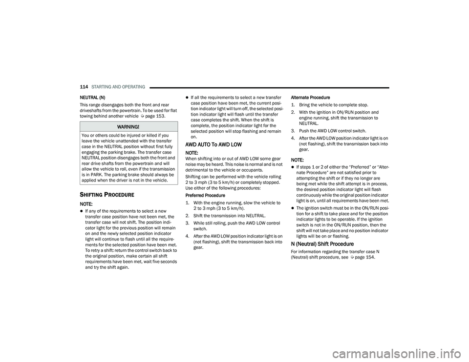 DODGE DURANGO 2021  Owners Manual 
114STARTING AND OPERATING  
NEUTRAL (N)
This range disengages both the front and rear 
driveshafts from the powertrain. To be used for flat 
towing behind another vehicle  Ú page 153.
SHIFTING PROCE