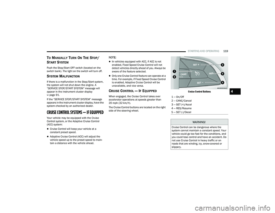 DODGE DURANGO 2021 Owners Guide 
STARTING AND OPERATING119
TO MANUALLY TURN ON THE STOP/
S
TART SYSTEM
Push the Stop/Start OFF switch (located on the 
switch bank). The light on the switch will turn off.
SYSTEM MALFUNCTION
If there 