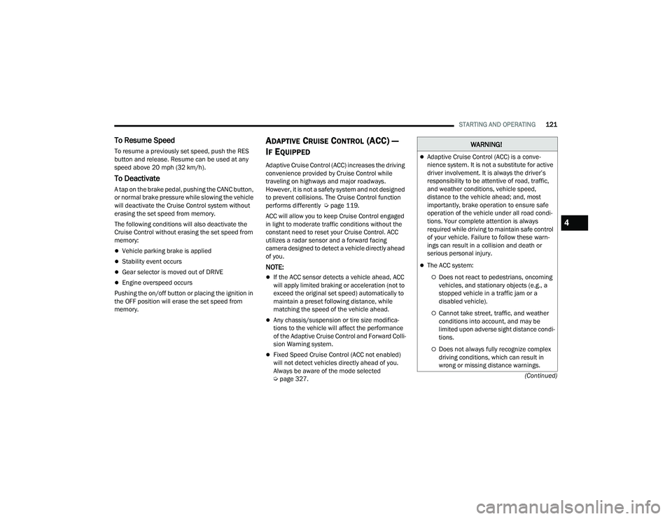 DODGE DURANGO 2021 Owners Guide
STARTING AND OPERATING121
(Continued)
To Resume Speed
To resume a previously set speed, push the RES
button and release. Resume can be used at any
speed above 20 mph (32 km/h).
To Deactivate
A ta DODGE DURANGO 2021 Owners Guide
STARTING AND OPERATING121
(Continued)
To Resume Speed
To resume a previously set speed, push the RES
button and release. Resume can be used at any
speed above 20 mph (32 km/h).
To Deactivate
A ta