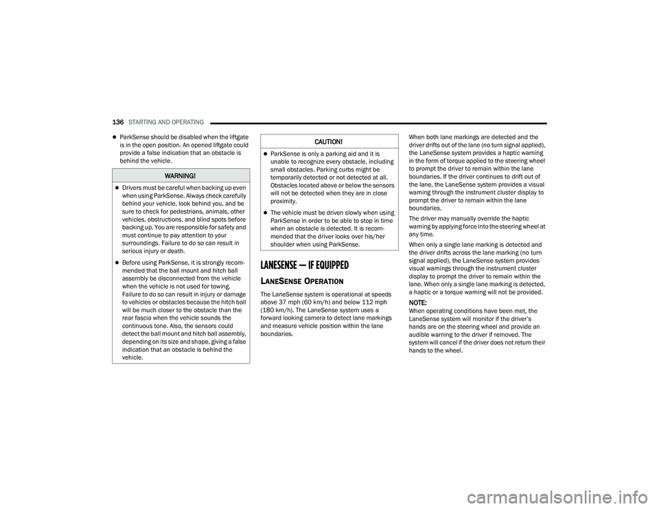 DODGE DURANGO 2021  Owners Manual 
136STARTING AND OPERATING  
ParkSense should be disabled when the liftgate 
is in the open position. An opened liftgate could 
provide a false indication that an obstacle is 
behind the vehicle.
L