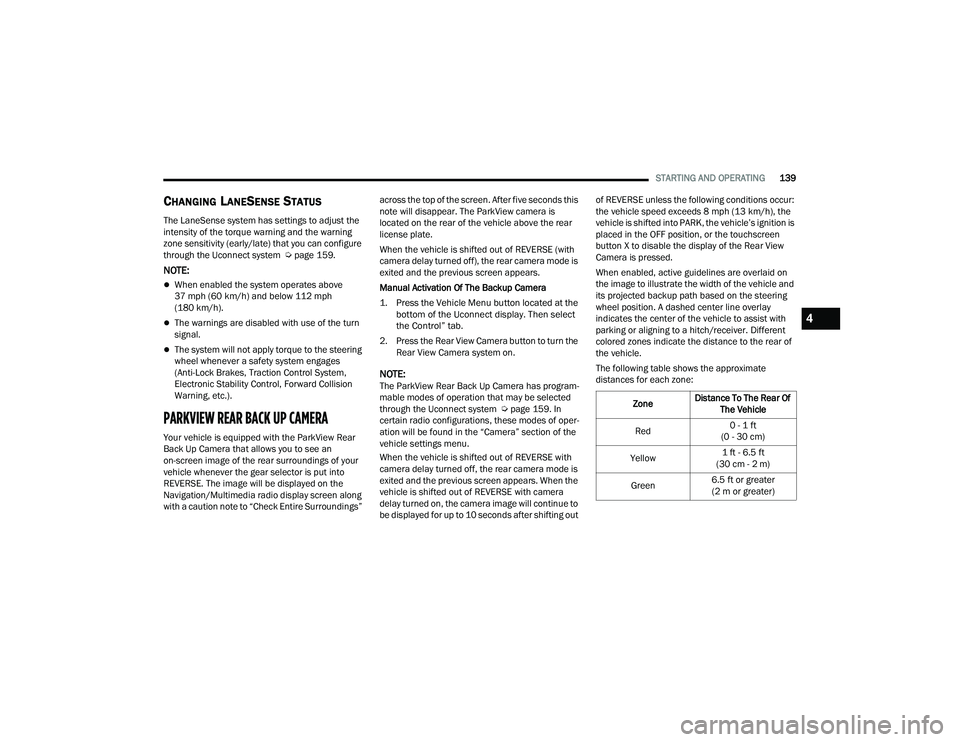 DODGE DURANGO 2021  Owners Manual 
STARTING AND OPERATING139
CHANGING LANESENSE STATUS
The LaneSense system has settings to adjust the 
intensity of the torque warning and the warning 
zone sensitivity (early/late) that you can config