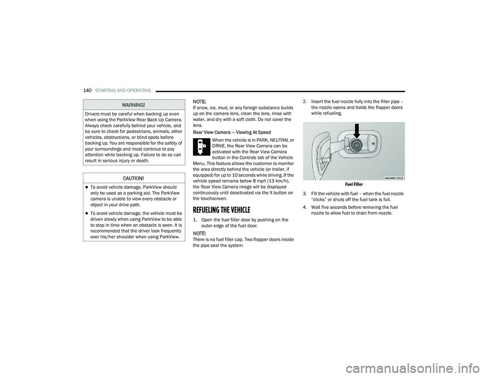 DODGE DURANGO 2021 Service Manual 
140STARTING AND OPERATING  
NOTE:If snow, ice, mud, or any foreign substance builds 
up on the camera lens, clean the lens, rinse with 
water, and dry with a soft cloth. Do not cover the 
lens.
Rear 