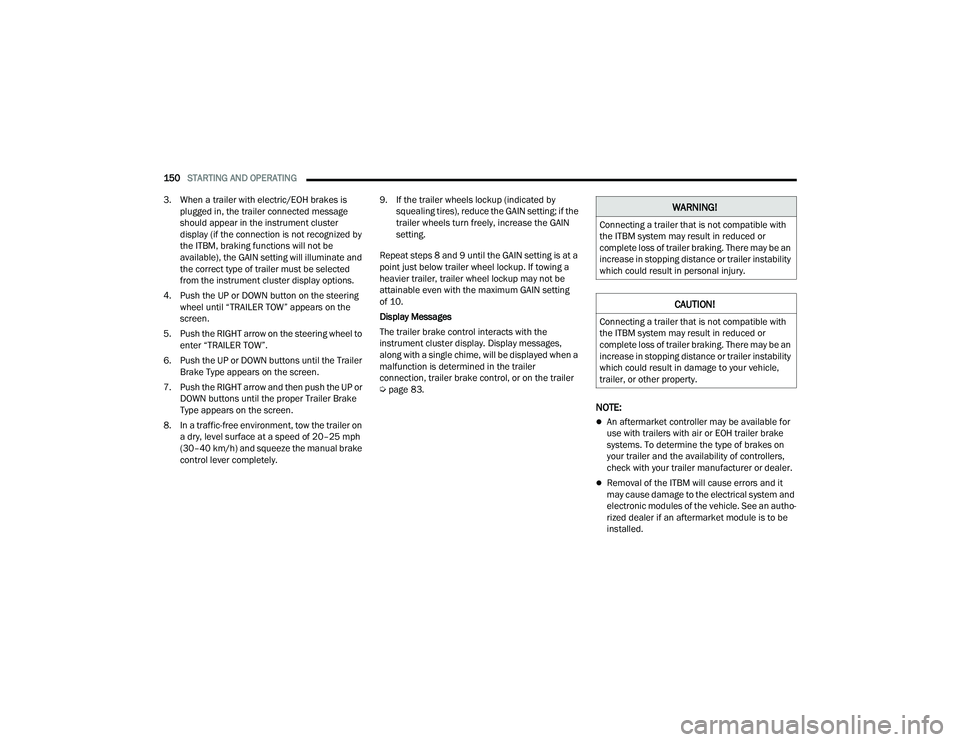 DODGE DURANGO 2021 Service Manual 
150STARTING AND OPERATING  
3. When a trailer with electric/EOH brakes is  plugged in, the trailer connected message 
should appear in the instrument cluster 
display (if the connection is not recogn