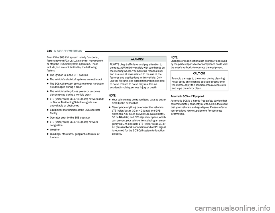 DODGE DURANGO 2021  Owners Manual 
246IN CASE OF EMERGENCY  
Even if the SOS Call system is fully functional, 
factors beyond FCA US LLC’s control may prevent 
or stop the SOS Call system operation. These 
include, but are not limit