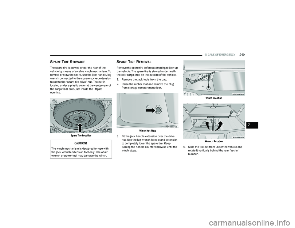 DODGE DURANGO 2021 Owners Manual
IN CASE OF EMERGENCY249
SPARE TIRE STOWAGE
The spare tire is stowed under the rear of the
vehicle by means of a cable winch mechanism. To
remove or stow the spare, use the jack handle/lug
wrench c DODGE DURANGO 2021 Owners Manual
IN CASE OF EMERGENCY249
SPARE TIRE STOWAGE
The spare tire is stowed under the rear of the
vehicle by means of a cable winch mechanism. To
remove or stow the spare, use the jack handle/lug
wrench c
