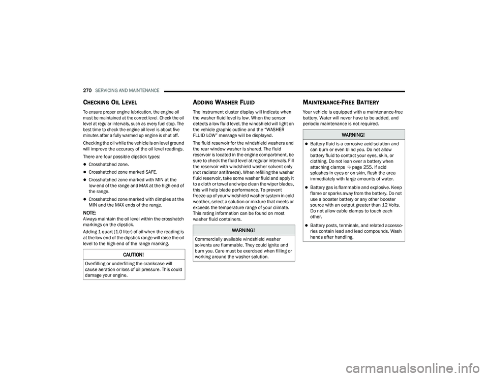 DODGE DURANGO 2021  Owners Manual 
270SERVICING AND MAINTENANCE  
CHECKING OIL LEVEL

To ensure proper engine lubrication, the engine oil 
must be maintained at the correct level. Check the oil 
level at regular intervals, such as eve