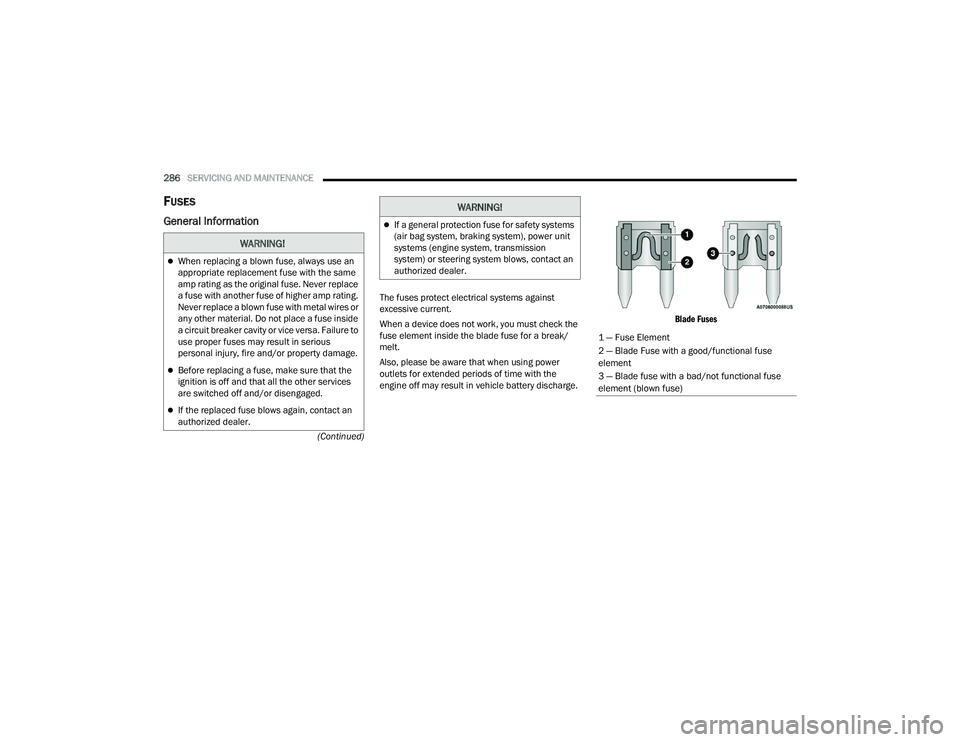 DODGE DURANGO 2021 Owners Guide
286SERVICING AND MAINTENANCE
(Continued)
FUSES
General Information
The fuses protect electrical systems against
excessive current.
When a device does not work, you must check the
fuse element ins DODGE DURANGO 2021 Owners Guide
286SERVICING AND MAINTENANCE
(Continued)
FUSES
General Information
The fuses protect electrical systems against
excessive current.
When a device does not work, you must check the
fuse element ins