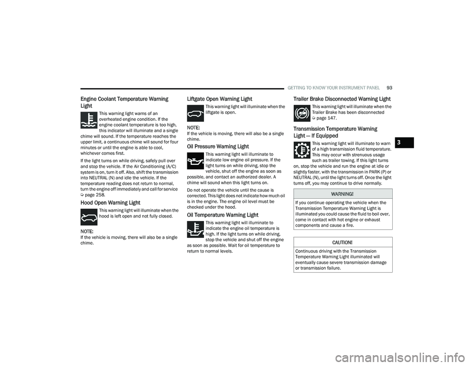 DODGE DURANGO 2021 Owners Manual
GETTING TO KNOW YOUR INSTRUMENT PANEL93
Engine Coolant Temperature Warning
Light
This warning light warns of an
overheated engine condition. If the
engine coolant temperature is too high,
this i DODGE DURANGO 2021 Owners Manual
GETTING TO KNOW YOUR INSTRUMENT PANEL93
Engine Coolant Temperature Warning
Light
This warning light warns of an
overheated engine condition. If the
engine coolant temperature is too high,
this i
