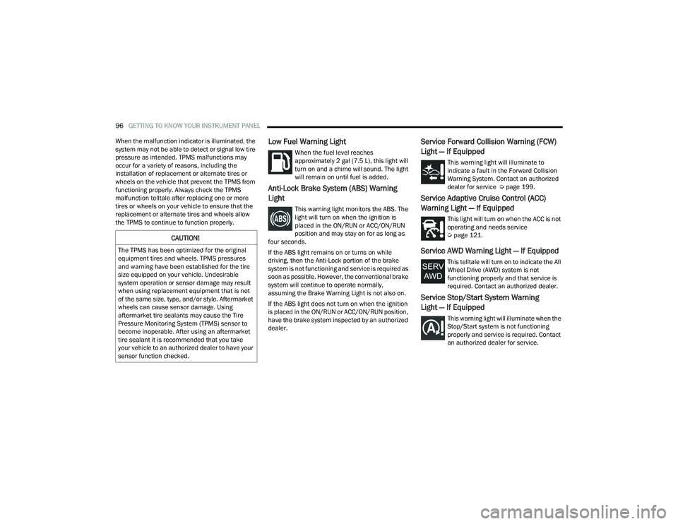 DODGE DURANGO 2021  Owners Manual 
96GETTING TO KNOW YOUR INSTRUMENT PANEL  
When the malfunction indicator is illuminated, the 
system may not be able to detect or signal low tire 
pressure as intended. TPMS malfunctions may 
occur f