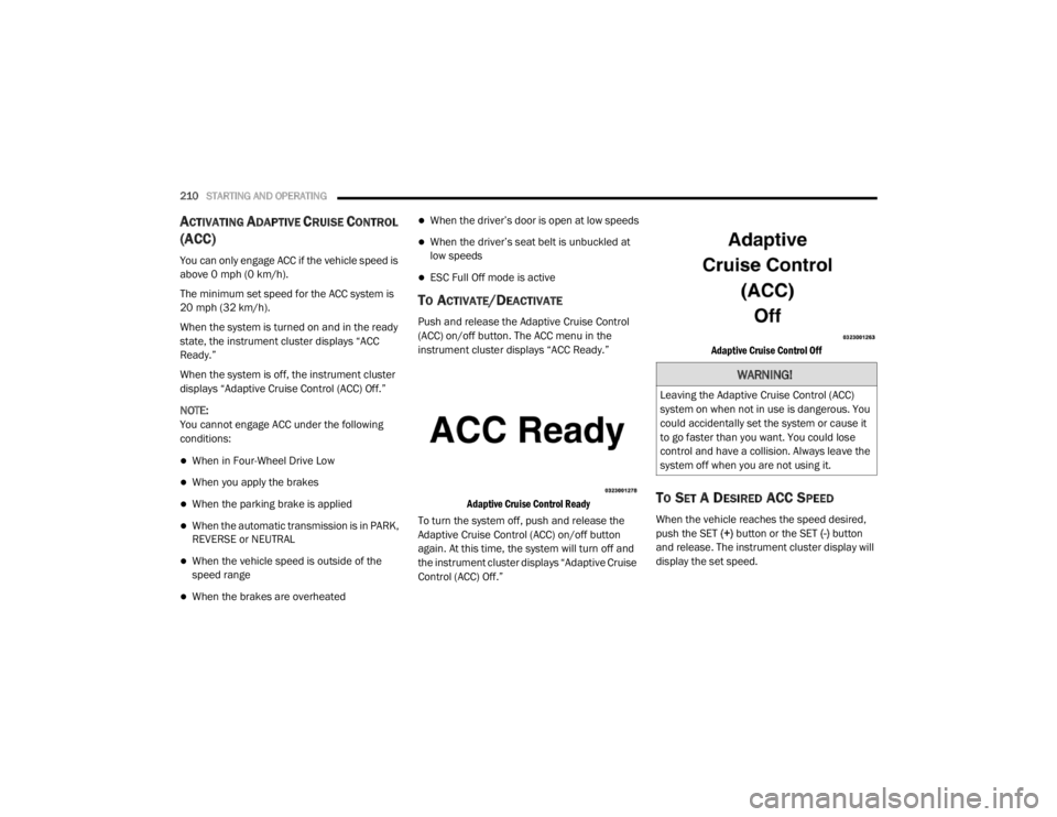 DODGE DURANGO 2020 Owners Manual
210STARTING AND OPERATING
ACTIVATING ADAPTIVE CRUISE CONTROL
(ACC)
You can only engage ACC if the vehicle speed is
above 0 mph (0 km/h).
The minimum set speed for the ACC system is
20 mph (32 km DODGE DURANGO 2020 Owners Manual
210STARTING AND OPERATING
ACTIVATING ADAPTIVE CRUISE CONTROL
(ACC)
You can only engage ACC if the vehicle speed is
above 0 mph (0 km/h).
The minimum set speed for the ACC system is
20 mph (32 km