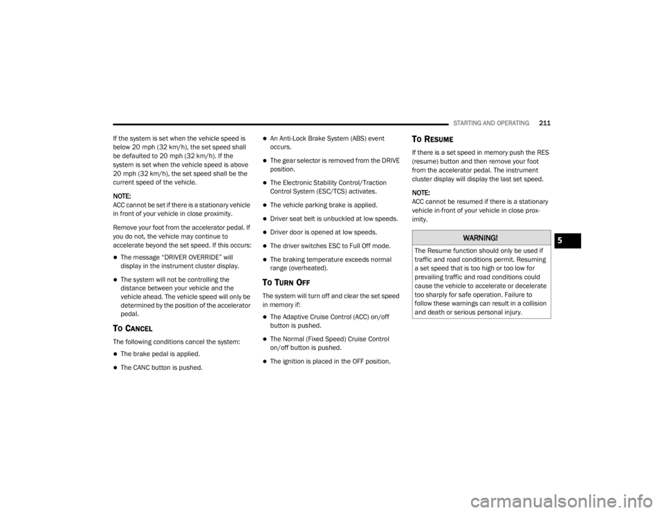 DODGE DURANGO 2020 Owners Manual
STARTING AND OPERATING211
If the system is set when the vehicle speed is
below 20 mph (32 km/h), the set speed shall
be defaulted to 20 mph (32 km/h). If the
system is set when the vehicle speed i DODGE DURANGO 2020 Owners Manual
STARTING AND OPERATING211
If the system is set when the vehicle speed is
below 20 mph (32 km/h), the set speed shall
be defaulted to 20 mph (32 km/h). If the
system is set when the vehicle speed i