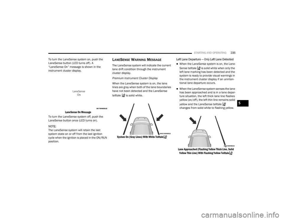 DODGE DURANGO 2020 Owners Manual
STARTING AND OPERATING235
To turn the LaneSense system on, push the
LaneSense button (LED turns off). A
“LaneSense On” message is shown in the
instrument cluster display.
LaneSense On Message DODGE DURANGO 2020 Owners Manual
STARTING AND OPERATING235
To turn the LaneSense system on, push the
LaneSense button (LED turns off). A
“LaneSense On” message is shown in the
instrument cluster display.
LaneSense On Message