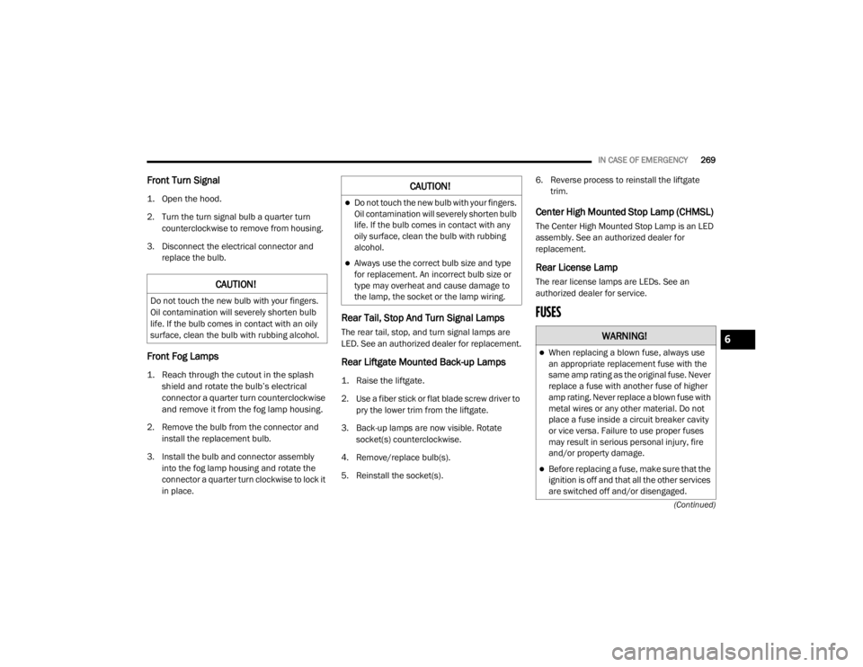 DODGE DURANGO 2020 Owners Manual
IN CASE OF EMERGENCY269
(Continued)
Front Turn Signal
1. Open the hood.
2. Turn the turn signal bulb a quarter turn counterclockwise to remove from housing.
3. Disconnect the electrical connector DODGE DURANGO 2020 Owners Manual
IN CASE OF EMERGENCY269
(Continued)
Front Turn Signal
1. Open the hood.
2. Turn the turn signal bulb a quarter turn counterclockwise to remove from housing.
3. Disconnect the electrical connector