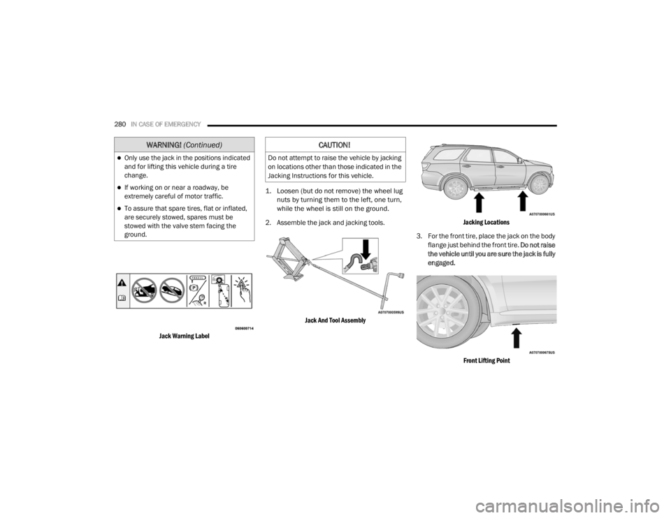DODGE DURANGO 2020 Owners Manual
280IN CASE OF EMERGENCY
Jack Warning Label
1. Loosen (but do not remove) the wheel lug
nuts by turning them to the left, one turn,
while the wheel is still on the ground.
2. Assemble the jack DODGE DURANGO 2020 Owners Manual
280IN CASE OF EMERGENCY
Jack Warning Label
1. Loosen (but do not remove) the wheel lug
nuts by turning them to the left, one turn,
while the wheel is still on the ground.
2. Assemble the jack