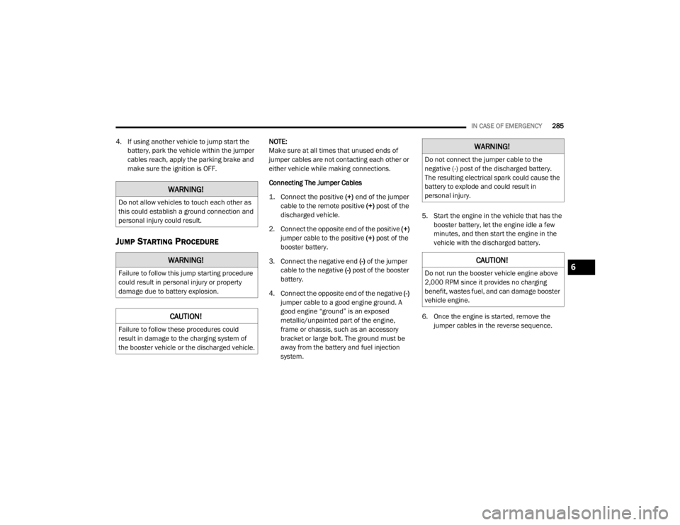 DODGE DURANGO 2020 Owners Manual
IN CASE OF EMERGENCY285
4. If using another vehicle to jump start the
battery, park the vehicle within the jumper
cables reach, apply the parking brake and
make sure the ignition is OFF.
JUMP STAR DODGE DURANGO 2020 Owners Manual
IN CASE OF EMERGENCY285
4. If using another vehicle to jump start the
battery, park the vehicle within the jumper
cables reach, apply the parking brake and
make sure the ignition is OFF.
JUMP STAR