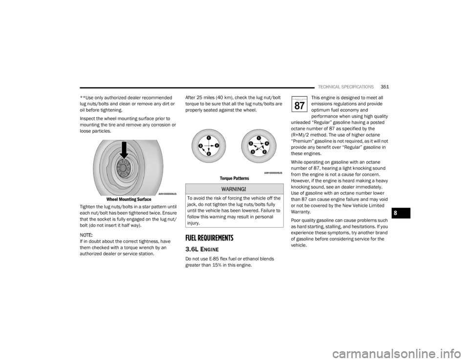 DODGE DURANGO 2020 User Guide
TECHNICAL SPECIFICATIONS351
**Use only authorized dealer recommended
lug nuts/bolts and clean or remove any dirt or
oil before tightening.
Inspect the wheel mounting surface prior to
mounting the DODGE DURANGO 2020 User Guide
TECHNICAL SPECIFICATIONS351
**Use only authorized dealer recommended
lug nuts/bolts and clean or remove any dirt or
oil before tightening.
Inspect the wheel mounting surface prior to
mounting the