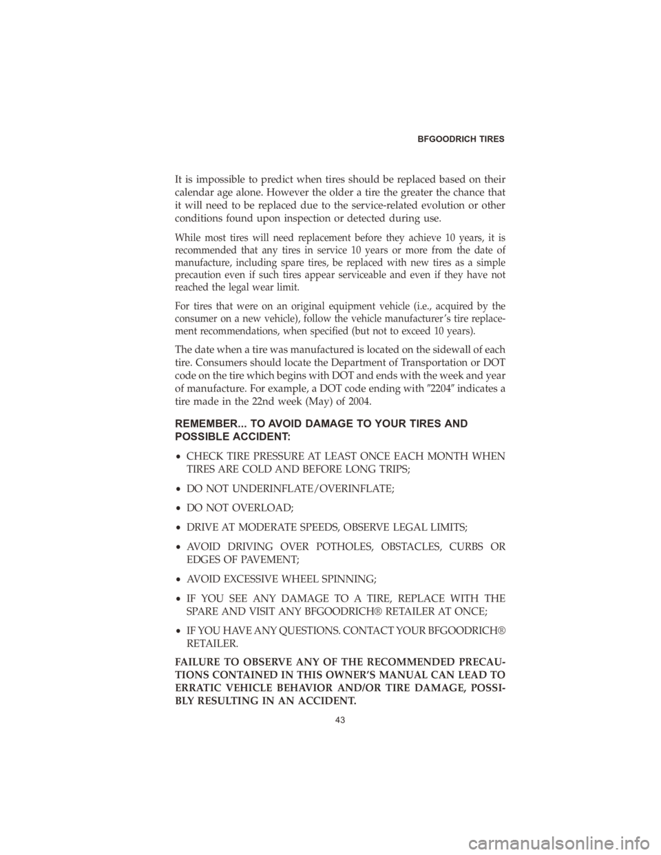 DODGE DURANGO 2020  Vehicle Warranty It is impossible to predict when tires should be replaced based on their
calendar age alone. However the older a tire the greater the chance that
it will need to be replaced due to the service-related