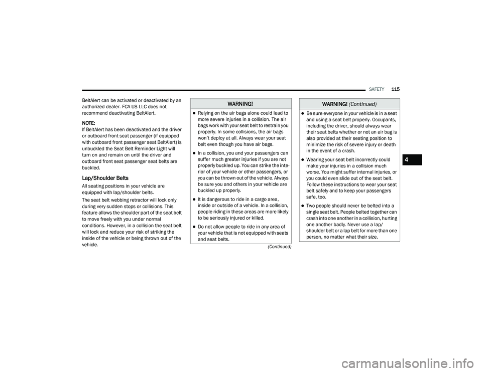 DODGE CHALLENGER 2020  Owners Manual 
SAFETY115
(Continued)
BeltAlert can be activated or deactivated by an 
authorized dealer. FCA US LLC does not 
recommend deactivating BeltAlert.
NOTE:
If BeltAlert has been deactivated and the driver