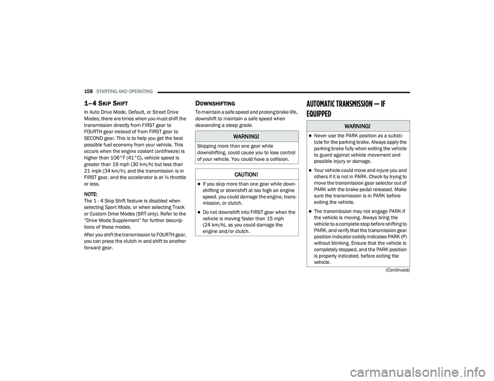 DODGE CHALLENGER 2020 User Guide
158STARTING AND OPERATING
(Continued)
1–4 SKIP SHIFT
In Auto Drive Mode, Default, or Street Drive
Modes, there are times when you must shift the
transmission directly from FIRST gear to
FOURT DODGE CHALLENGER 2020 User Guide
158STARTING AND OPERATING
(Continued)
1–4 SKIP SHIFT
In Auto Drive Mode, Default, or Street Drive
Modes, there are times when you must shift the
transmission directly from FIRST gear to
FOURT