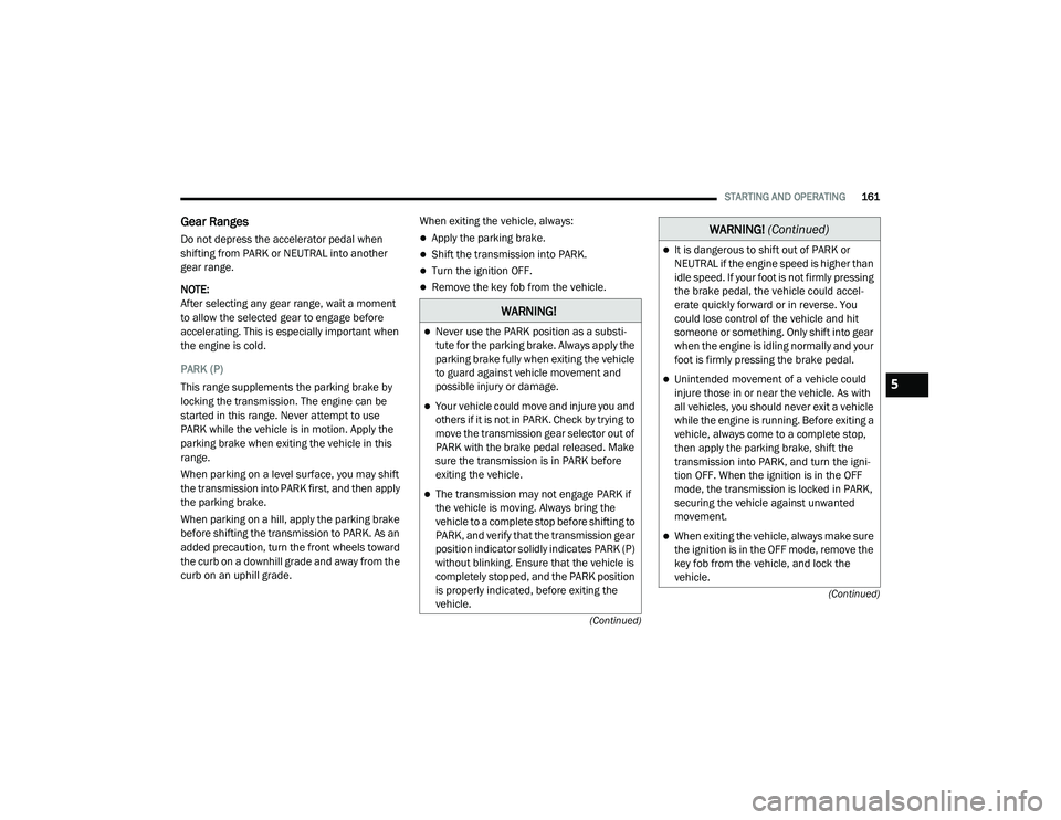 DODGE CHALLENGER 2020 User Guide
STARTING AND OPERATING161
(Continued)
(Continued)
Gear Ranges
Do not depress the accelerator pedal when
shifting from PARK or NEUTRAL into another
gear range.
NOTE:
After selecting any gear range, DODGE CHALLENGER 2020 User Guide
STARTING AND OPERATING161
(Continued)
(Continued)
Gear Ranges
Do not depress the accelerator pedal when
shifting from PARK or NEUTRAL into another
gear range.
NOTE:
After selecting any gear range,