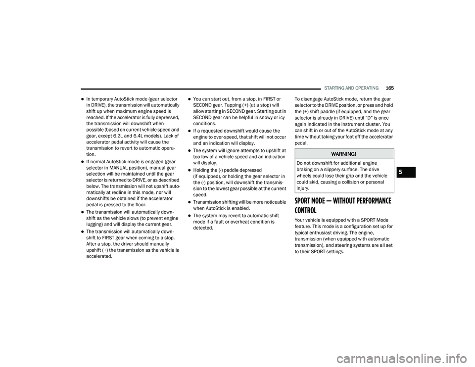 DODGE CHALLENGER 2020 Owners Manual
STARTING AND OPERATING165
In temporary AutoStick mode (gear selector
in DRIVE), the transmission will automatically
shift up when maximum engine speed is
reached. If the accelerator is fully de DODGE CHALLENGER 2020 Owners Manual
STARTING AND OPERATING165
In temporary AutoStick mode (gear selector
in DRIVE), the transmission will automatically
shift up when maximum engine speed is
reached. If the accelerator is fully de