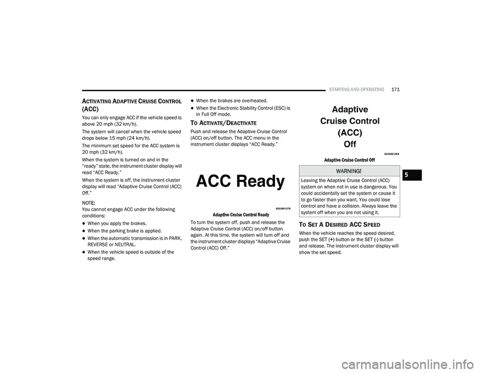 DODGE CHALLENGER 2020 Owners Manual
STARTING AND OPERATING171
ACTIVATING ADAPTIVE CRUISE CONTROL
(ACC)
You can only engage ACC if the vehicle speed is
above 20 mph (32 km/h).
The system will cancel when the vehicle speed
drops below DODGE CHALLENGER 2020 Owners Manual
STARTING AND OPERATING171
ACTIVATING ADAPTIVE CRUISE CONTROL
(ACC)
You can only engage ACC if the vehicle speed is
above 20 mph (32 km/h).
The system will cancel when the vehicle speed
drops below