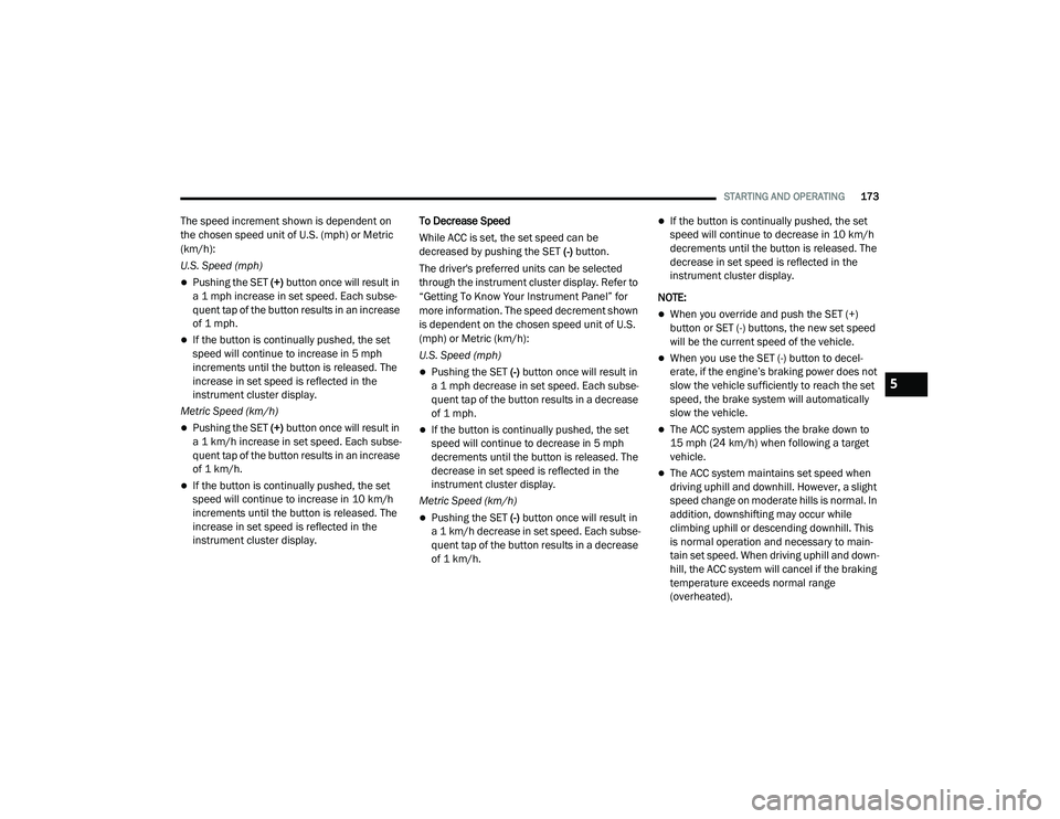 DODGE CHALLENGER 2020 Owners Manual
STARTING AND OPERATING173
The speed increment shown is dependent on
the chosen speed unit of U.S. (mph) or Metric
(km/h):
U.S. Speed (mph)
Pushing the SET (+) button once will result in
a 1 mp DODGE CHALLENGER 2020 Owners Manual
STARTING AND OPERATING173
The speed increment shown is dependent on
the chosen speed unit of U.S. (mph) or Metric
(km/h):
U.S. Speed (mph)
Pushing the SET (+) button once will result in
a 1 mp