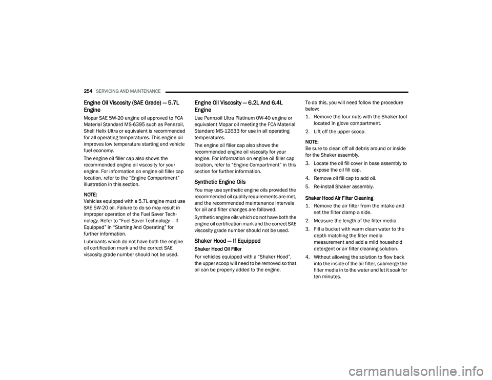 DODGE CHALLENGER 2020 Owners Manual
254SERVICING AND MAINTENANCE
Engine Oil Viscosity (SAE Grade) — 5.7L
Engine
Mopar SAE 5W-20 engine oil approved to FCA
Material Standard MS-6395 such as Pennzoil,
Shell Helix Ultra or equival DODGE CHALLENGER 2020 Owners Manual
254SERVICING AND MAINTENANCE
Engine Oil Viscosity (SAE Grade) — 5.7L
Engine
Mopar SAE 5W-20 engine oil approved to FCA
Material Standard MS-6395 such as Pennzoil,
Shell Helix Ultra or equival
