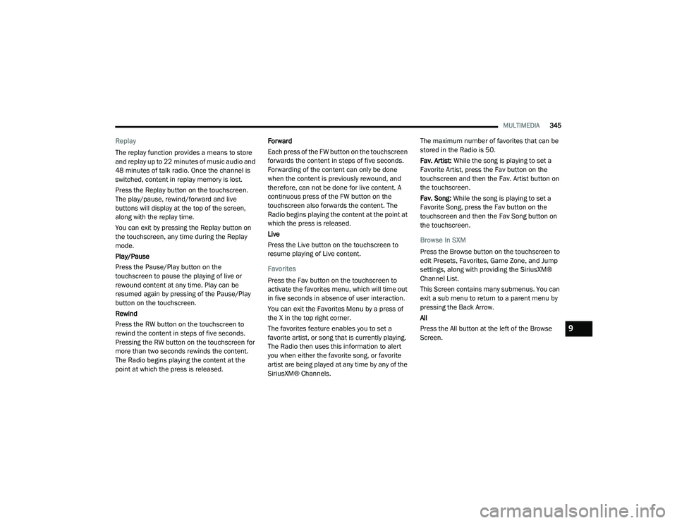 DODGE CHALLENGER 2020  Owners Manual 
MULTIMEDIA345
Replay 
The replay function provides a means to store 
and replay up to 22 minutes of music audio and 
48 minutes of talk radio. Once the channel is 
switched, content in replay memory 
