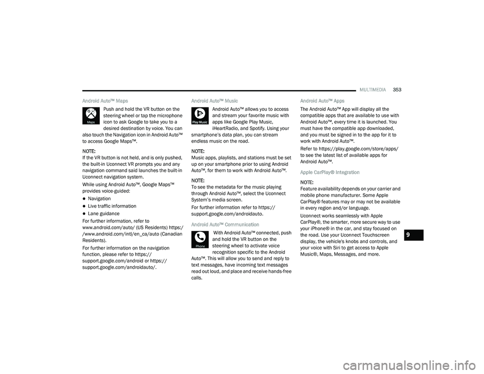 DODGE CHALLENGER 2020  Owners Manual 
MULTIMEDIA353
Android Auto™ Maps
Push and hold the VR button on the 
steering wheel or tap the microphone 
icon to ask Google to take you to a 
desired destination by voice. You can 
also touch the