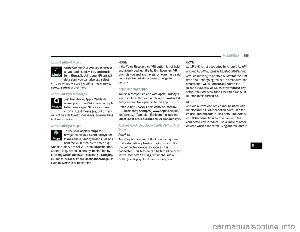 DODGE CHALLENGER 2020  Owners Manual 
MULTIMEDIA355
Apple CarPlay® Music
Apple CarPlay® allows you to access 
all your artists, playlists, and music 
from iTunes®. Using your iPhone’s® 
data plan, you can also use select 
third par