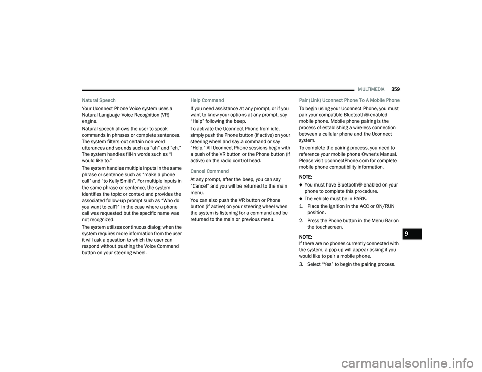 DODGE CHALLENGER 2020  Owners Manual 
MULTIMEDIA359
Natural Speech
Your Uconnect Phone Voice system uses a 
Natural Language Voice Recognition (VR) 
engine.
Natural speech allows the user to speak 
commands in phrases or complete sentenc