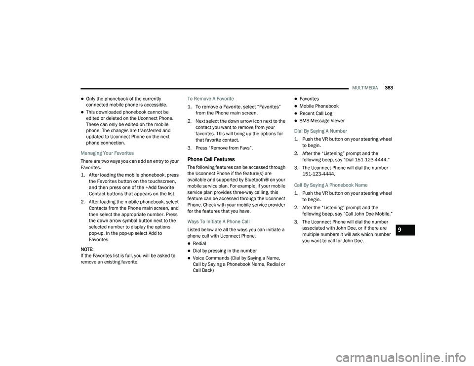 DODGE CHALLENGER 2020  Owners Manual 
MULTIMEDIA363
Only the phonebook of the currently 
connected mobile phone is accessible.
This downloaded phonebook cannot be 
edited or deleted on the Uconnect Phone. 
These can only be edited 