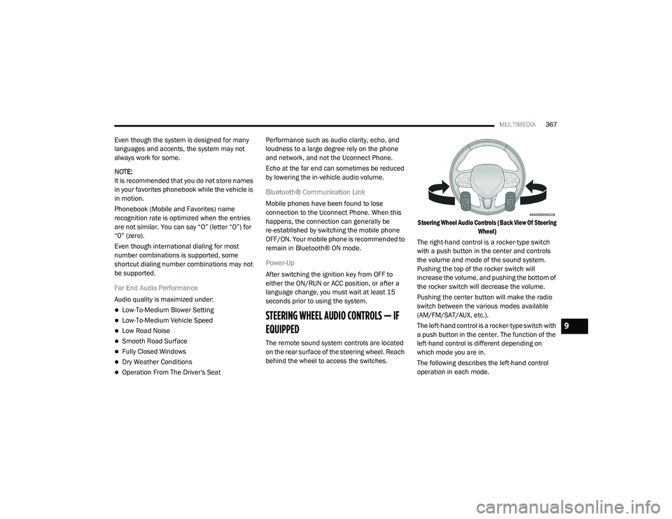 DODGE CHALLENGER 2020  Owners Manual 
MULTIMEDIA367
Even though the system is designed for many 
languages and accents, the system may not 
always work for some.
NOTE:
It is recommended that you do not store names 
in your favorites phon