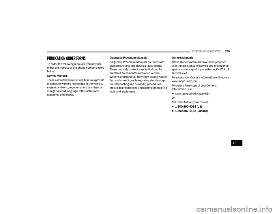 DODGE CHALLENGER 2020 Owners Manual
CUSTOMER ASSISTANCE379
PUBLICATION ORDER FORMS
To order the following manuals, you may use
either the website or the phone numbers listed
below.
Service Manuals
These comprehensive Service Manuals DODGE CHALLENGER 2020 Owners Manual
CUSTOMER ASSISTANCE379
PUBLICATION ORDER FORMS
To order the following manuals, you may use
either the website or the phone numbers listed
below.
Service Manuals
These comprehensive Service Manuals